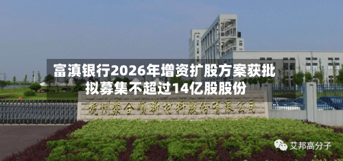 富滇银行2026年增资扩股方案获批 拟募集不超过14亿股股份-第2张图片