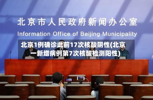 北京1例确诊此前17次核酸阴性(北京一新增病例第7次核酸检测阳性)