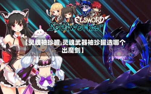 【灵魂袖珍罐,灵魂武器袖珍罐选哪个出魔剑】-第2张图片