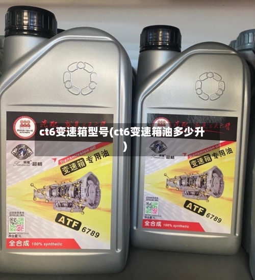 ct6变速箱型号(ct6变速箱油多少升)-第2张图片