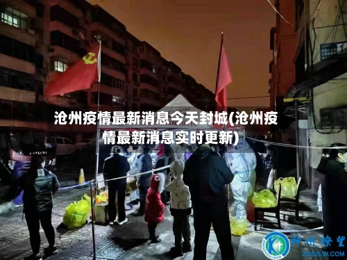 沧州疫情最新消息今天封城(沧州疫情最新消息实时更新)