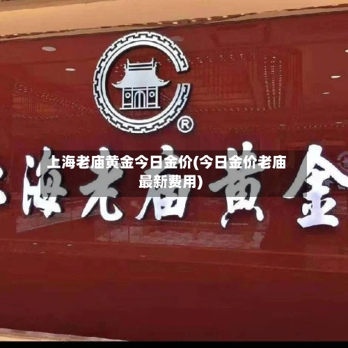上海老庙黄金今日金价(今日金价老庙最新费用)-第2张图片