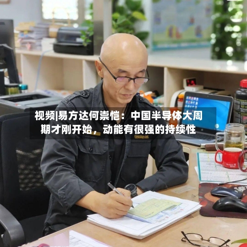 视频|易方达何崇恺：中国半导体大周期才刚开始，动能有很强的持续性-第2张图片