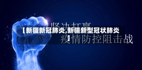 【新疆新冠肺炎,新疆新型冠状肺炎】