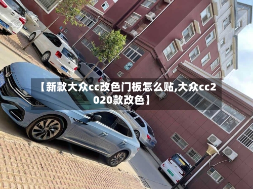 【新款大众cc改色门板怎么贴,大众cc2020款改色】-第3张图片