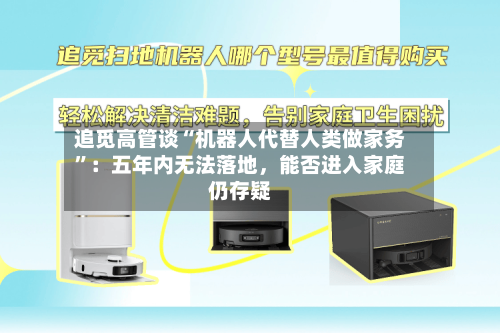 追觅高管谈“机器人代替人类做家务”：五年内无法落地，能否进入家庭仍存疑-第2张图片