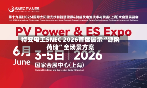 特变电工SNEC 2026首度展示“源网荷储	”全场景方案-第2张图片
