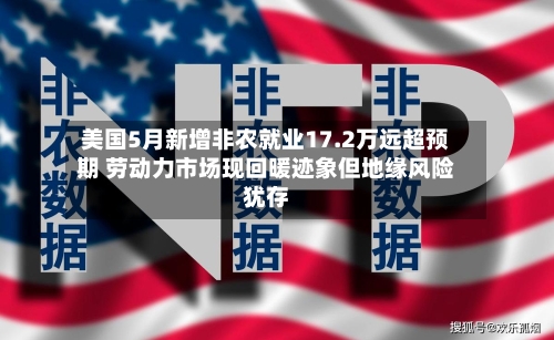 美国5月新增非农就业17.2万远超预期 劳动力市场现回暖迹象但地缘风险犹存