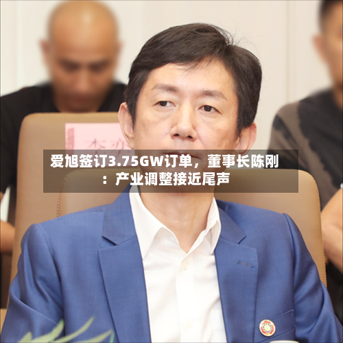 爱旭签订3.75GW订单，董事长陈刚：产业调整接近尾声-第2张图片