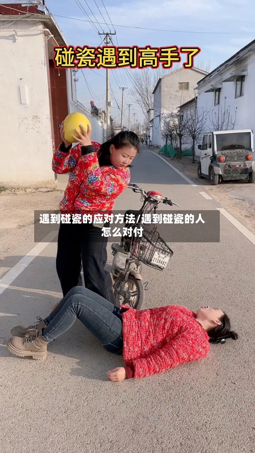 遇到碰瓷的应对方法/遇到碰瓷的人怎么对付