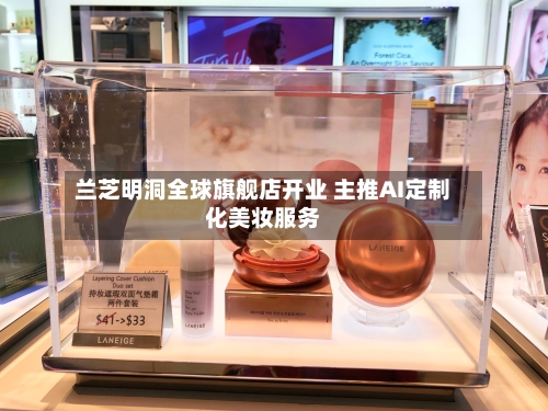 兰芝明洞全球旗舰店开业 主推AI定制化美妆服务