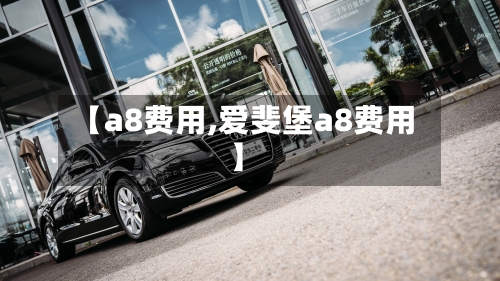 【a8费用,爱斐堡a8费用】-第2张图片