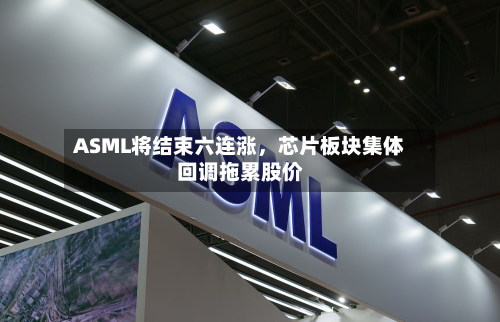ASML将结束六连涨，芯片板块集体回调拖累股价-第2张图片