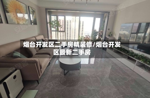 烟台开发区二手房精装修/烟台开发区最新二手房-第2张图片
