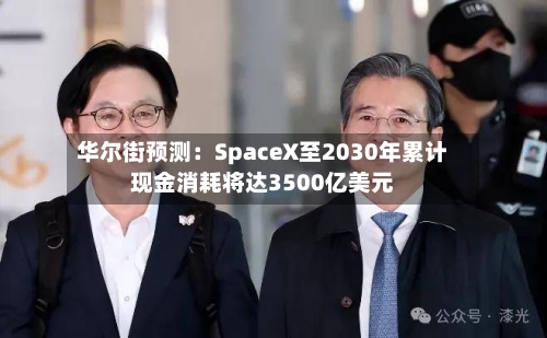 华尔街预测：SpaceX至2030年累计现金消耗将达3500亿美元