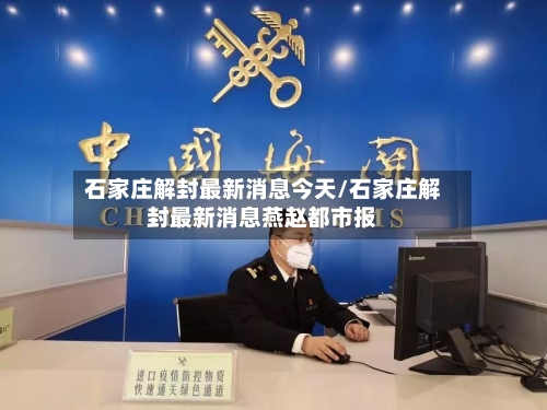 石家庄解封最新消息今天/石家庄解封最新消息燕赵都市报