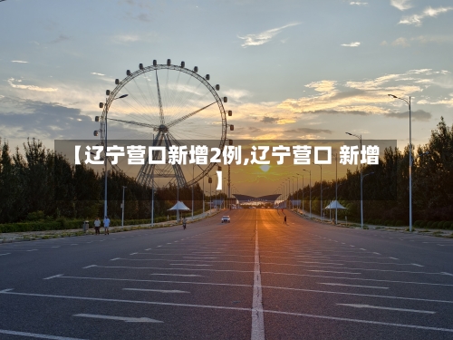 【辽宁营口新增2例,辽宁营口 新增】