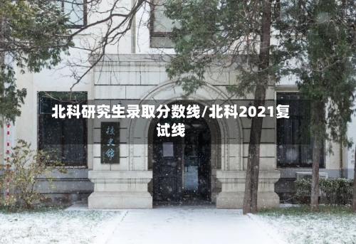 北科研究生录取分数线/北科2021复试线
