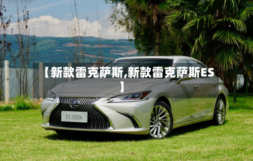 【新款雷克萨斯,新款雷克萨斯ES】-第2张图片