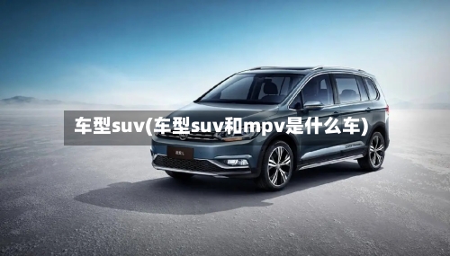 车型suv(车型suv和mpv是什么车)