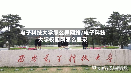 电子科技大学怎么弄网络/电子科技大学校园网怎么登录-第2张图片
