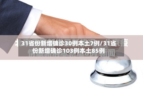 31省份新增确诊30例本土7例/31省份新增确诊103例本土85例