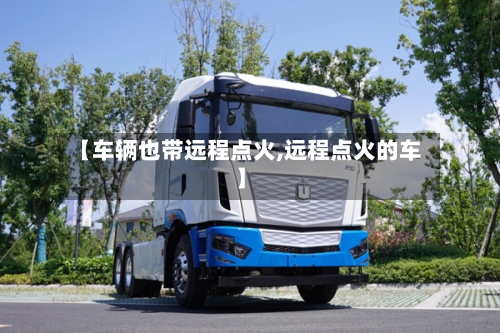 【车辆也带远程点火,远程点火的车】