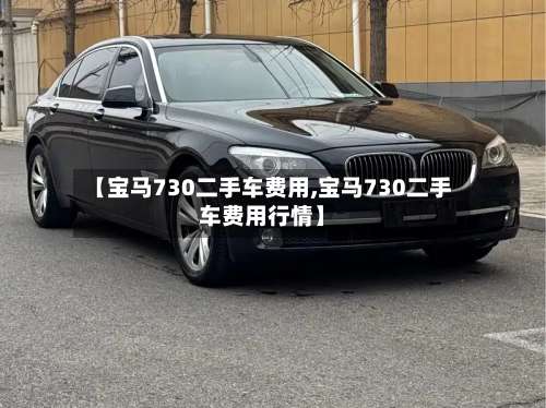 【宝马730二手车费用,宝马730二手车费用行情】