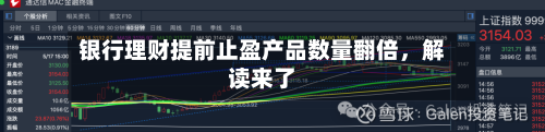 银行理财提前止盈产品数量翻倍，解读来了