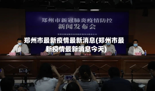 郑州市最新疫情最新消息(郑州市最新疫情最新消息今天)-第2张图片