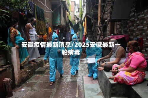 安徽疫情最新消息/2025安徽最新一轮病毒-第2张图片
