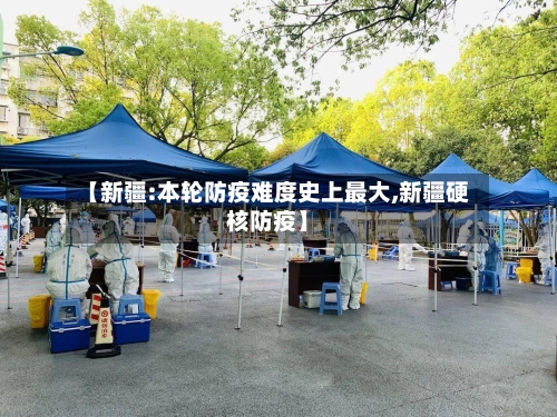 【新疆:本轮防疫难度史上最大,新疆硬核防疫】