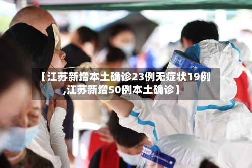 【江苏新增本土确诊23例无症状19例,江苏新增50例本土确诊】-第3张图片