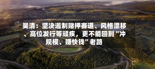吴清：坚决遏制赌押赛道、风格漂移	、高位发行等顽疾，更不能回到“冲规模、赚快钱	”老路-第2张图片