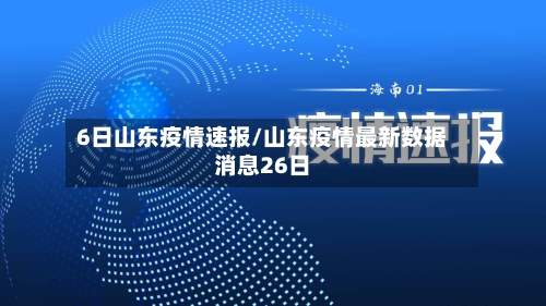 6日山东疫情速报/山东疫情最新数据消息26日
